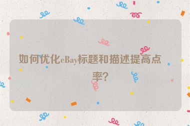 如何優(yōu)化eBay標題和描述提高點擊率？