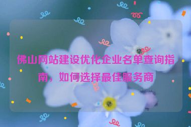 佛山網(wǎng)站建設(shè)優(yōu)化企業(yè)名單查詢指南，如何選擇最佳服務(wù)商