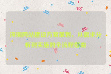 深圳網(wǎng)站建設(shè)方案策劃，從需求分析到實施的全流程指南