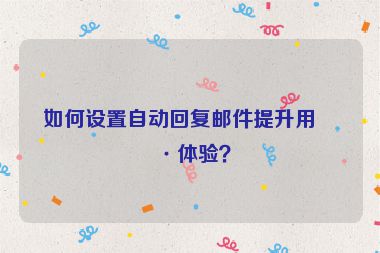 如何設(shè)置自動回復(fù)郵件提升用戶體驗？