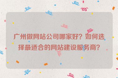 廣州做網(wǎng)站公司哪家好？如何選擇最適合的網(wǎng)站建設(shè)服務(wù)商？
