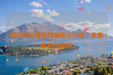 深圳網(wǎng)站建設(shè)找哪家公司好？全面解析與推薦