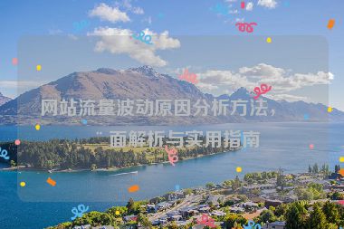 網(wǎng)站流量波動(dòng)原因分析方法，全面解析與實(shí)用指南