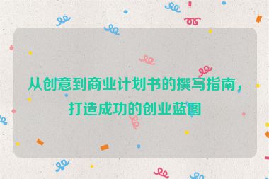 從創(chuàng)意到商業(yè)計劃書的撰寫指南，打造成功的創(chuàng)業(yè)藍圖