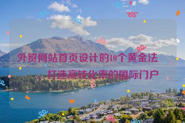 外貿(mào)網(wǎng)站首頁(yè)設(shè)計(jì)的10個(gè)黃金法則，打造高轉(zhuǎn)化率的國(guó)際門(mén)戶