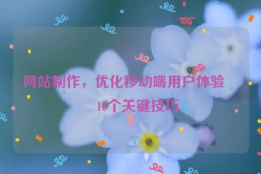 網(wǎng)站制作，優(yōu)化移動(dòng)端用戶體驗(yàn)的10個(gè)關(guān)鍵技巧