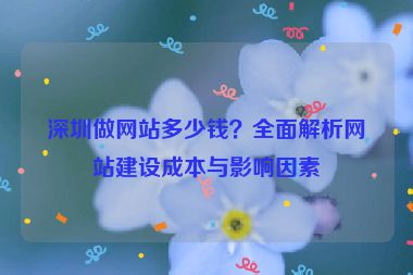 深圳做網(wǎng)站多少錢？全面解析網(wǎng)站建設(shè)成本與影響因素