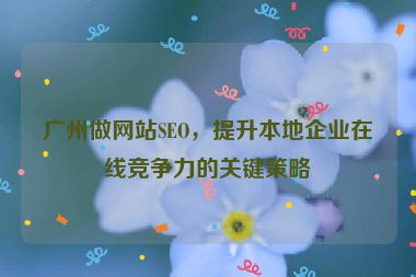 廣州做網(wǎng)站SEO，提升本地企業(yè)在線競爭力的關(guān)鍵策略
