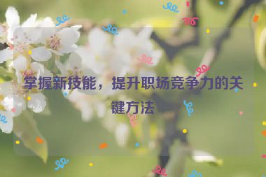 掌握新技能，提升職場競爭力的關(guān)鍵方法