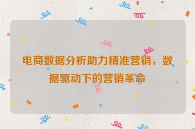 電商數(shù)據(jù)分析助力精準營銷，數(shù)據(jù)驅(qū)動下的營銷革命
