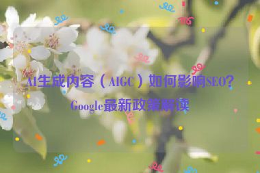 AI生成內(nèi)容（AIGC）如何影響SEO？Google最新政策解讀