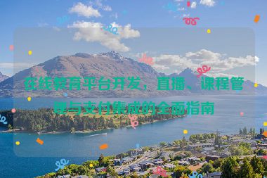 在線(xiàn)教育平臺(tái)開(kāi)發(fā)，直播、課程管理與支付集成的全面指南