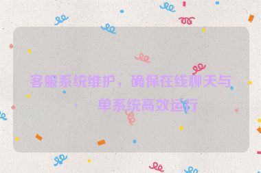 客服系統(tǒng)維護(hù)，確保在線聊天與工單系統(tǒng)高效運(yùn)行