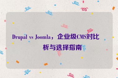 Drupal vs Joomla，企業(yè)級CMS對比分析與選擇指南