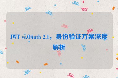 JWT vs.OAuth 2.1，身份驗(yàn)證方案深度解析