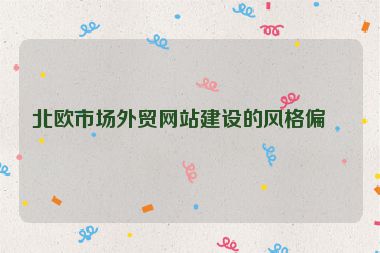 北歐市場外貿(mào)網(wǎng)站建設的風格偏好
