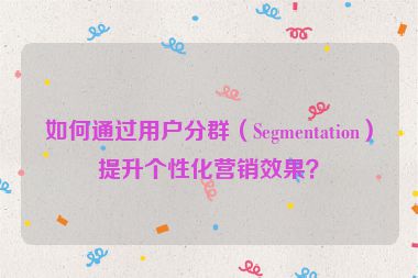 如何通過用戶分群（Segmentation）提升個性化營銷效果？