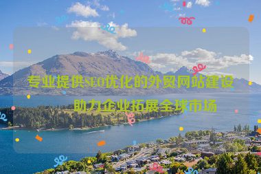 專業(yè)提供SEO優(yōu)化的外貿(mào)網(wǎng)站建設(shè)，助力企業(yè)拓展全球市場