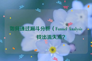 如何通過漏斗分析（Funnel Analysis）找出流失點(diǎn)？