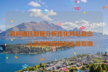 如何通過數(shù)據(jù)分析優(yōu)化網(wǎng)站跳出率，從診斷到實(shí)施的全面指南