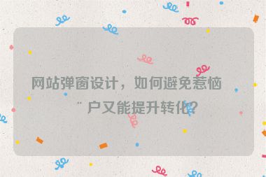 網(wǎng)站彈窗設(shè)計(jì)，如何避免惹惱用戶又能提升轉(zhuǎn)化？