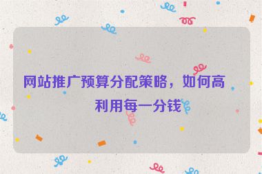 網(wǎng)站推廣預(yù)算分配策略，如何高效利用每一分錢