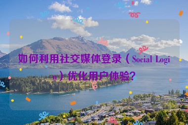 如何利用社交媒體登錄（Social Login）優(yōu)化用戶體驗(yàn)？