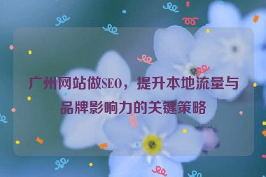 廣州網(wǎng)站做SEO，提升本地流量與品牌影響力的關(guān)鍵策略