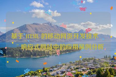 基于 HTML 的移動(dòng)網(wǎng)頁(yè)開發(fā)技術(shù)在響應(yīng)式網(wǎng)站中的應(yīng)用案例分析