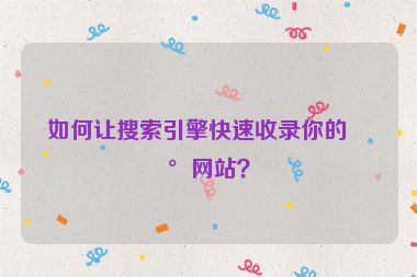 如何讓搜索引擎快速收錄你的新網(wǎng)站？