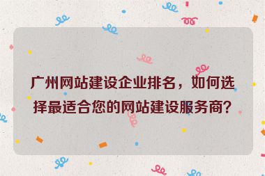 廣州網(wǎng)站建設(shè)企業(yè)排名，如何選擇最適合您的網(wǎng)站建設(shè)服務(wù)商？