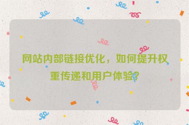 網(wǎng)站內(nèi)部鏈接優(yōu)化，如何提升權(quán)重傳遞和用戶體驗？
