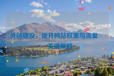 外鏈建設(shè)，提升網(wǎng)站權(quán)重與流量的關(guān)鍵策略