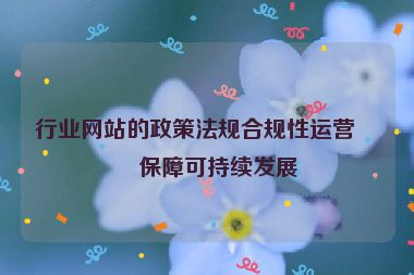 行業(yè)網(wǎng)站的政策法規(guī)合規(guī)性運(yùn)營(yíng)，保障可持續(xù)發(fā)展