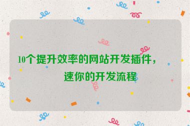 10個(gè)提升效率的網(wǎng)站開發(fā)插件，加速你的開發(fā)流程