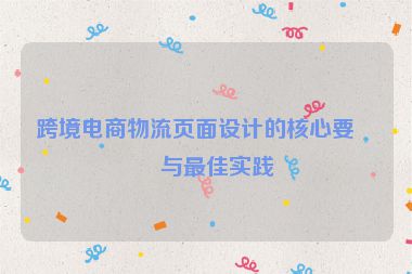 跨境電商物流頁面設(shè)計(jì)的核心要點(diǎn)與最佳實(shí)踐