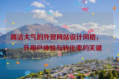 簡潔大氣的外貿(mào)網(wǎng)站設(shè)計風格，提升用戶體驗與轉(zhuǎn)化率的關(guān)鍵