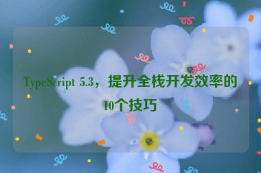 TypeScript 5.3，提升全棧開(kāi)發(fā)效率的10個(gè)技巧