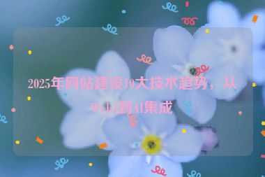 2025年網(wǎng)站建設(shè)10大技術(shù)趨勢，從Web3到AI集成
