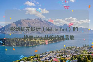 移動(dòng)優(yōu)先設(shè)計(jì)（Mobile-First）的實(shí)戰(zhàn)要點(diǎn)，從策略到落地