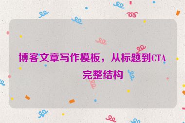 博客文章寫作模板，從標題到CTA的完整結(jié)構(gòu)