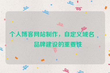 個(gè)人博客網(wǎng)站制作，自定義域名與品牌建設(shè)的重要性