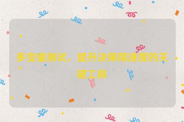 多變量測試，提升決策精準(zhǔn)度的關(guān)鍵工具