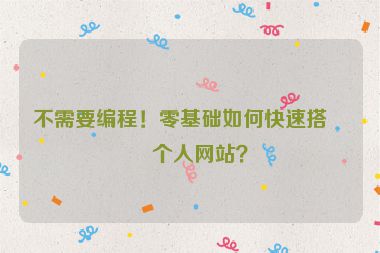 不需要編程！零基礎如何快速搭建個人網(wǎng)站？