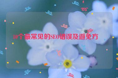 10個(gè)最常見(jiàn)的SEO錯(cuò)誤及避免方法
