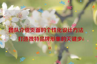 團(tuán)隊(duì)介紹頁(yè)面的個(gè)性化設(shè)計(jì)方法，打造獨(dú)特品牌形象的關(guān)鍵步驟