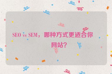 SEO vs SEM，哪種方式更適合你的網(wǎng)站？