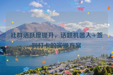 社群活躍度提升，話題機器人+簽到打卡的實操方案