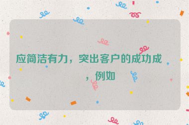 應(yīng)簡潔有力，突出客戶的成功成果，例如