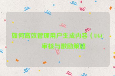 如何高效管理用戶生成內(nèi)容（UGC）審核與激勵策略